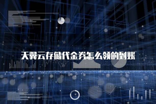 天翼云存储代金券怎么领的到账