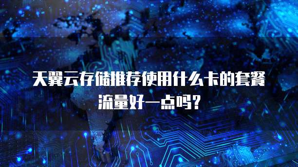 天翼云存储推荐使用什么卡的套餐流量好一点吗?