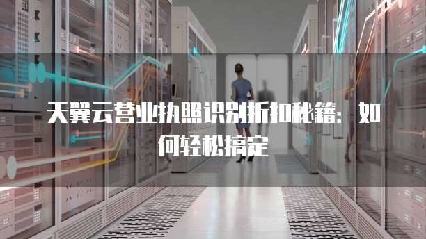 天翼云营业执照识别折扣秘籍:如何轻松搞定