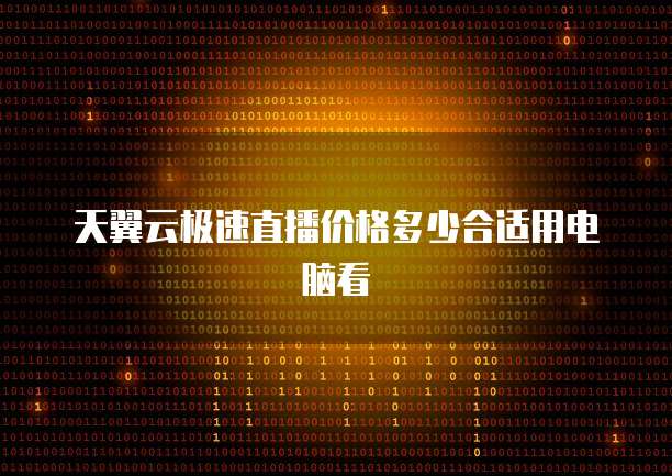 天翼云极速直播价格多少合适用电脑看