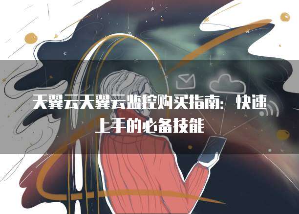 天翼云天翼云监控购买指南:快速上手的必备技能