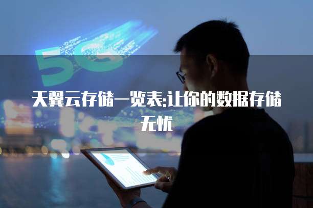 天翼云存储一览表:让你的数据存储无忧