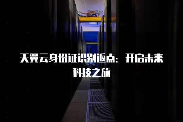 天翼云身份证识别返点:开启未来科技之旅