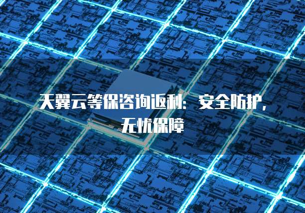 天翼云等保咨询返利:安全防护,无忧保障