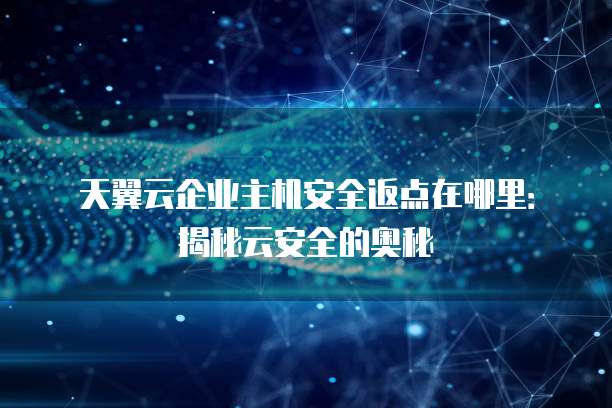 天翼云企业主机安全返点在哪里:揭秘云安全的奥秘