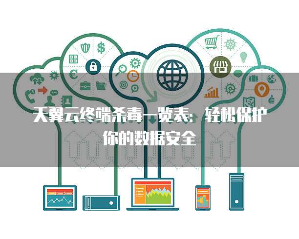 天翼云终端杀毒一览表:轻松保护你的数据安全