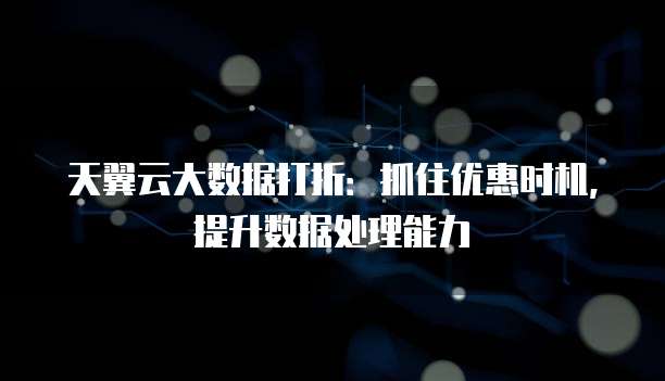 天翼云大数据打折：抓住优惠时机，提升数据处理能力