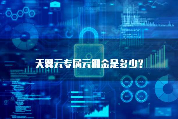 天翼云专属云佣金是多少?