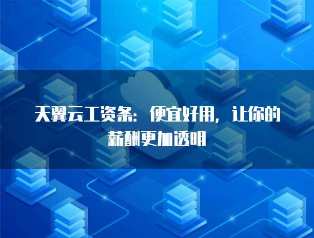 天翼云工资条:便宜好用,让你的薪酬更加透明