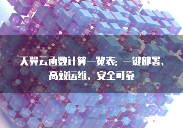 天翼云函数计算一览表: 一键部署、高效运维、安全可靠