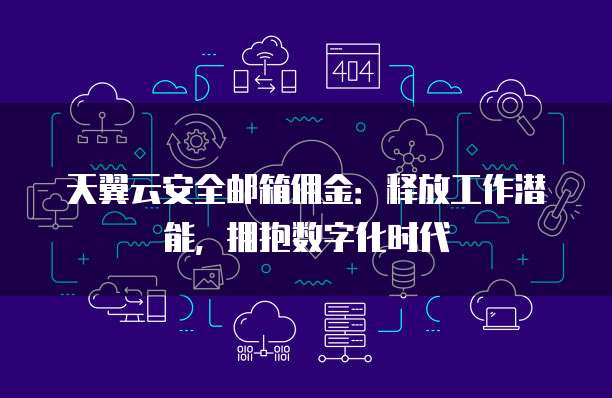 天翼云安全邮箱佣金:释放工作潜能,拥抱数字化时代