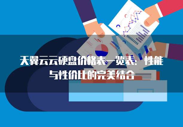 天翼云云硬盘价格表一览表:性能与性价比的完美结合