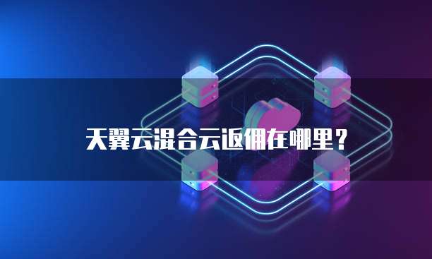 天翼云混合云返佣在哪里？