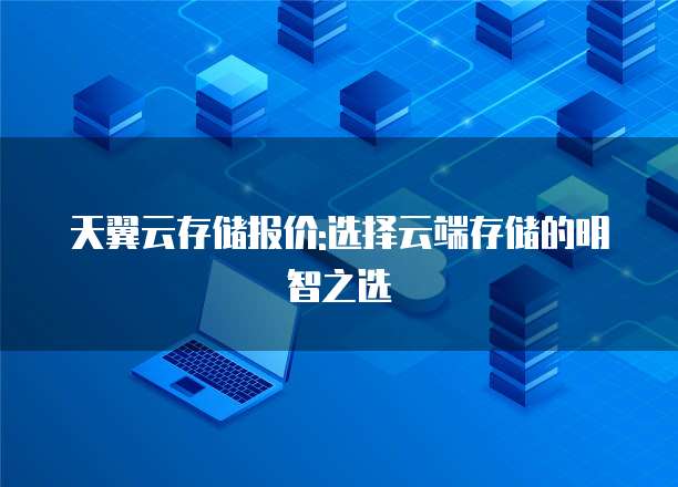 天翼云存储报价:选择云端存储的明智之选
