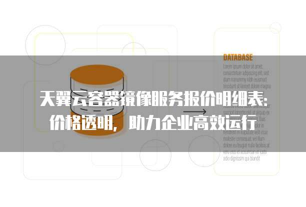 天翼云容器镜像服务报价明细表:价格透明,助力企业高效运行