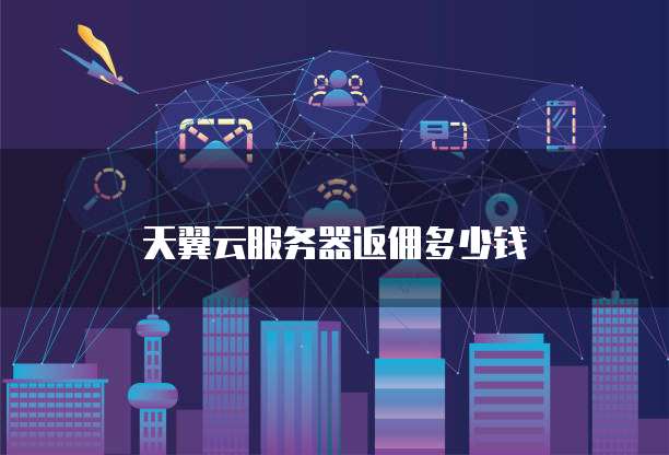 天翼云服务器返佣多少钱