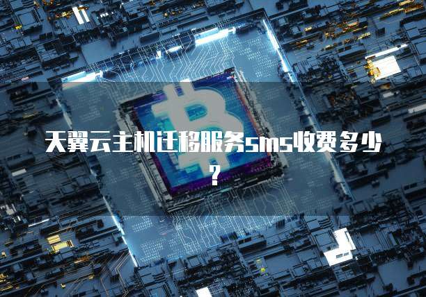 天翼云主机迁移服务sms收费多少?