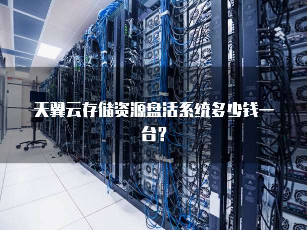 天翼云存储资源盘活系统多少钱一台?