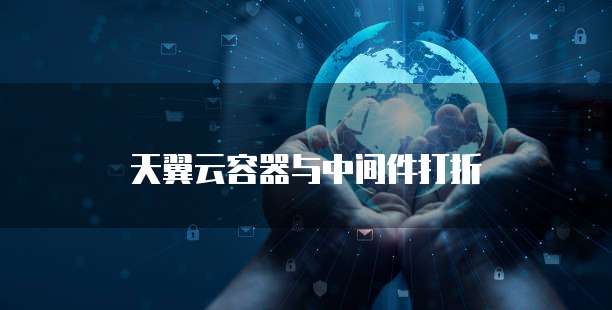 天翼云容器与中间件打折