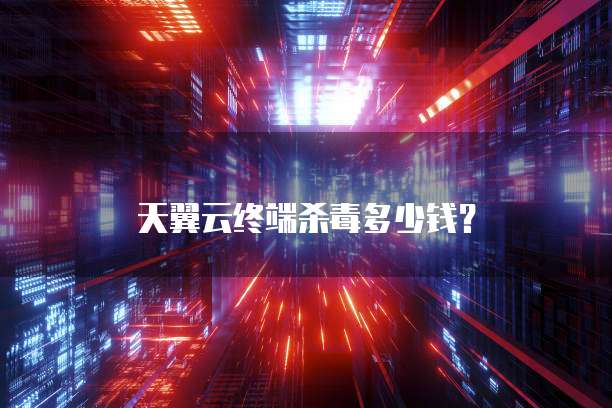 天翼云终端杀毒多少钱?