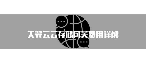 天翼云云存储网关费用详解