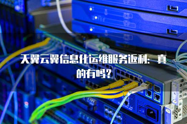天翼云翼信息化运维服务返利:真的有吗?