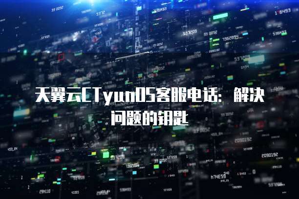 天翼云CTyunOS客服电话:解决问题的钥匙