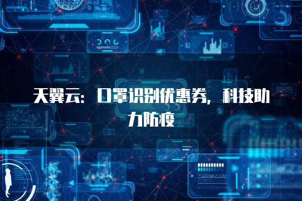 天翼云:口罩识别优惠券,科技助力防疫