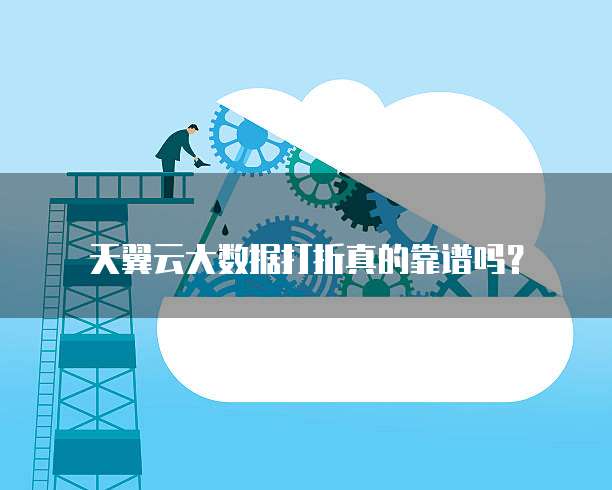 天翼云大数据打折真的靠谱吗?