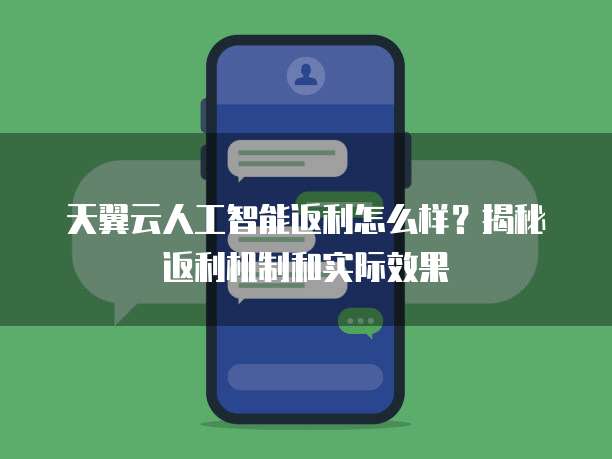 天翼云人工智能返利怎么样?揭秘返利机制和实际效果