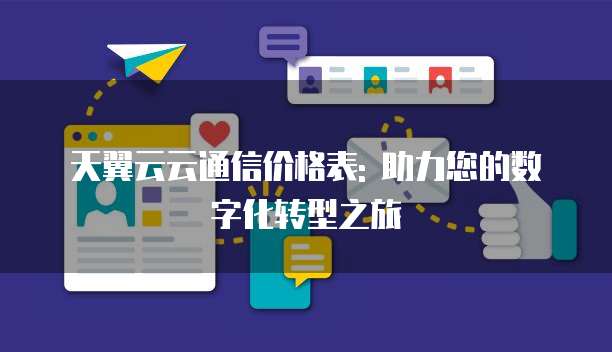 天翼云云通信价格表: 助力您的数字化转型之旅