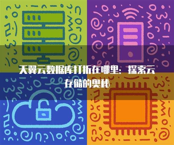 天翼云数据库打折在哪里:探索云存储的奥秘
