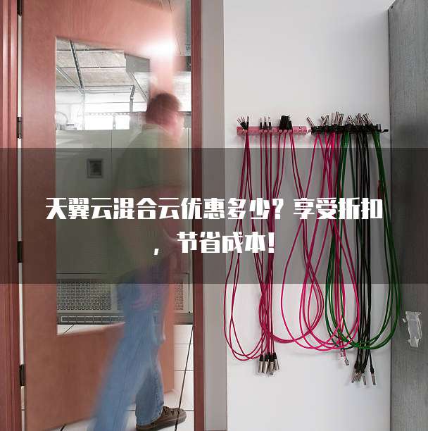 天翼云混合云优惠多少？享受折扣，节省成本！