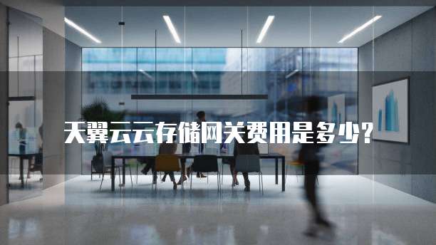 天翼云云存储网关费用是多少?