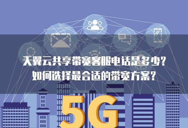 天翼云共享带宽客服电话是多少?如何选择最合适的带宽方案?
