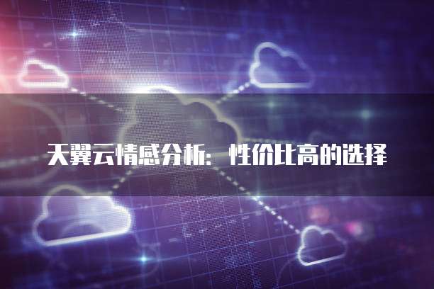 天翼云情感分析:性价比高的选择