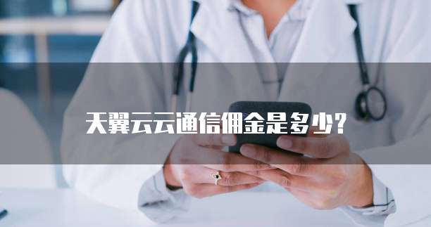 天翼云云通信佣金是多少？