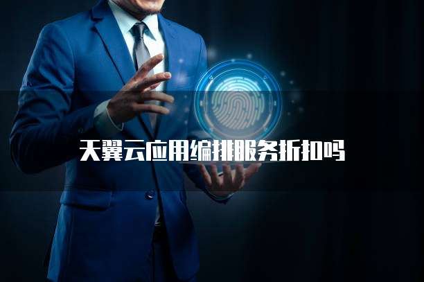 天翼云应用编排服务折扣吗