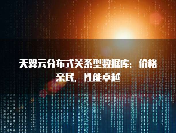 天翼云分布式关系型数据库:价格亲民,性能卓越