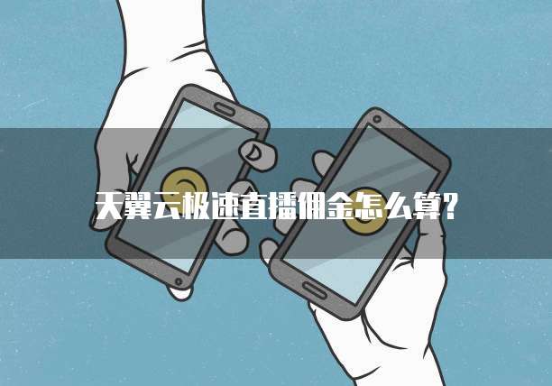 天翼云极速直播佣金怎么算?