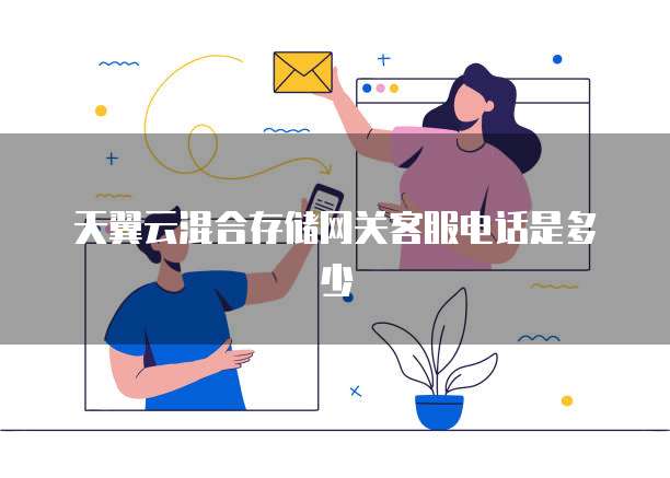 天翼云混合存储网关客服电话是多少