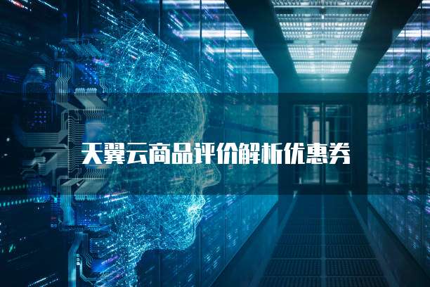 天翼云商品评价解析优惠券