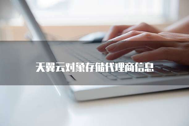 天翼云对象存储代理商信息