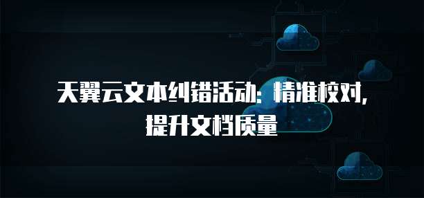 天翼云文本纠错活动: 精准校对, 提升文档质量