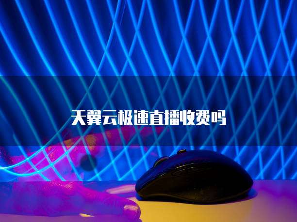 天翼云极速直播收费吗