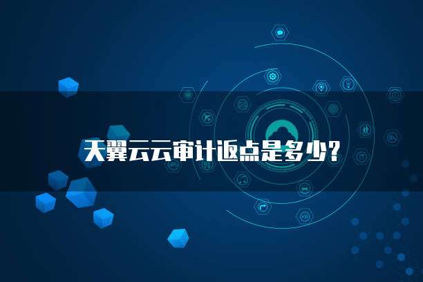 天翼云云审计返点是多少?