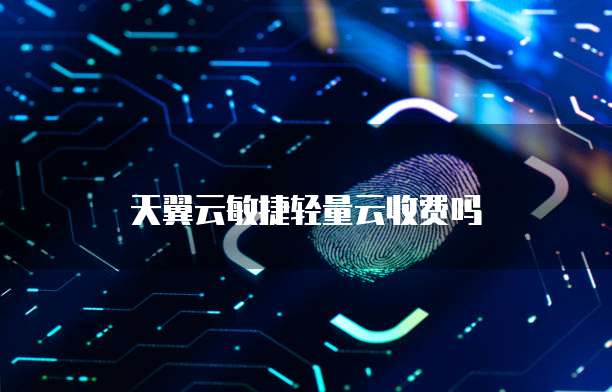天翼云敏捷轻量云收费吗