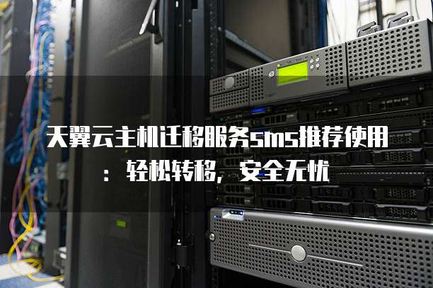 天翼云主机迁移服务sms推荐使用:轻松转移,安全无忧