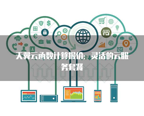 天翼云函数计算报价:灵活的云服务套餐