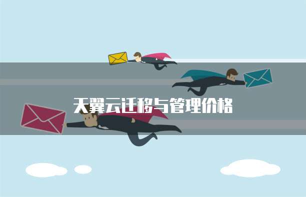 天翼云迁移与管理价格